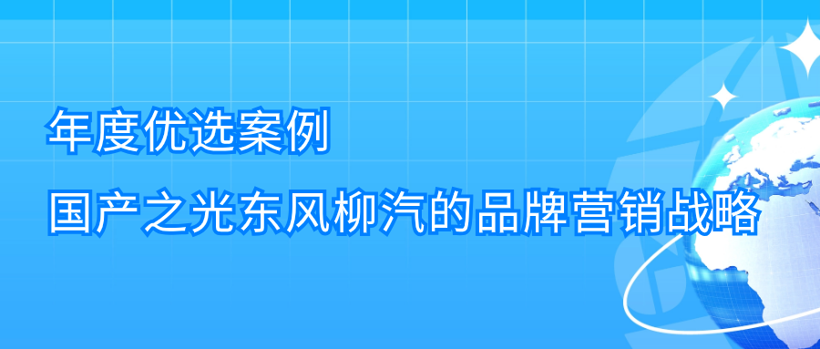 案例解析 | 国产之光东风柳汽的出海营销战略